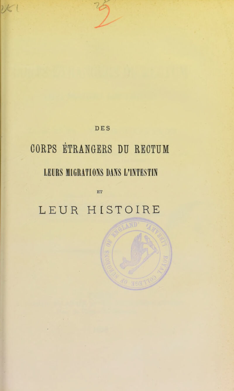 l/c ( DES CORPS ÉTRANGERS DU RECTUM LEURS MIGRATIONS DANS L’INTESTIN ET LEUR H [STOIRE