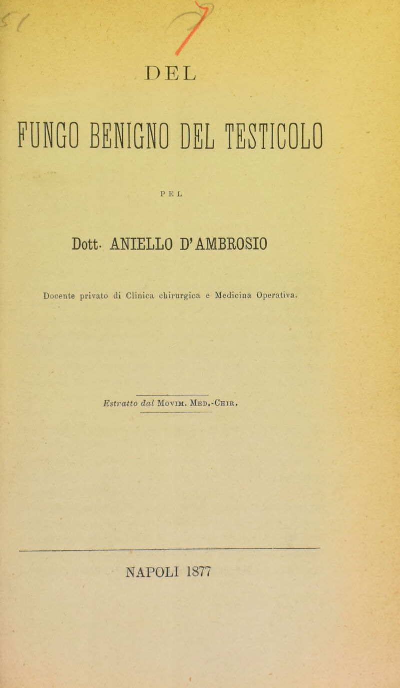 FUNGO BENIGNO DEL TESTICOLO Dott- ANIELLO D’AMBROSIO Docente privato di Clinica chirurgica e Medicina Operativa. Estratto dal Movim. Med.-Chir. NAPOLI 1877