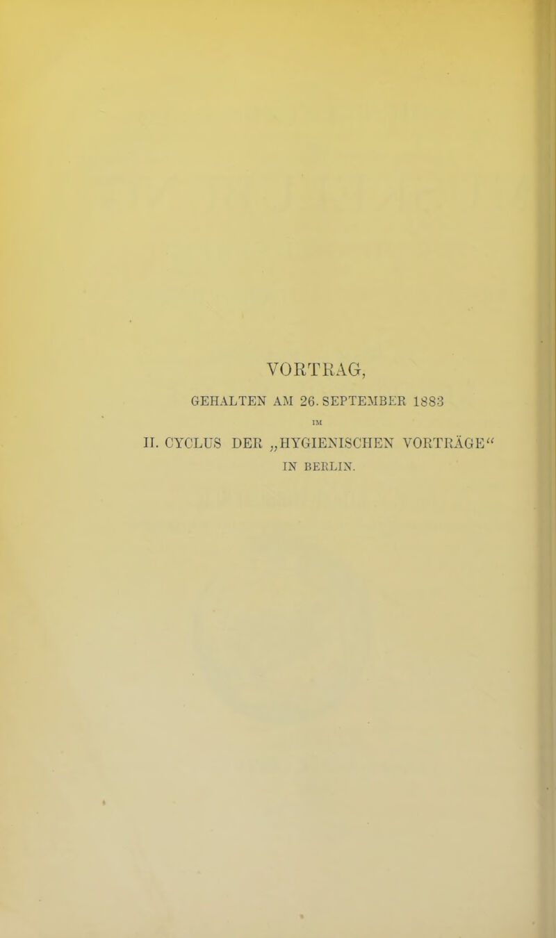 VORTRAG, GEHALTEN AM 26. SEPTEMBER 1883 IM II. CYCLUS DER „HYGIENISCHEN VORTRÄGE“ IN BERLIN.