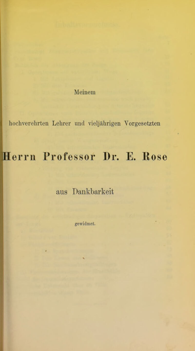 Meinem hochverehrten Lehrer und vieljährigen Vorgesetzten H errn Professor Dr. E. Rose aus Dankbarkeit gewidmet.