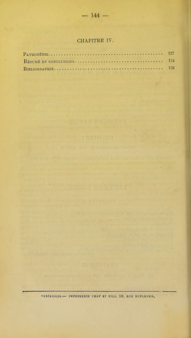 CHAPITRE IV. Pathogénie 127 Résumé ET CONCLUSIONS 134 Bibliographie 139 VERSAILLliS.— IMPItlMEIUE CKftF ET FILS, 59, RUE DUPLESSIS.