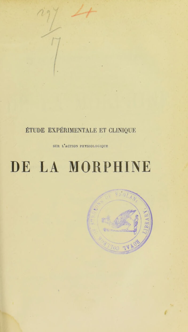 ÉTUDE EXPÉRIMENTALE ET CLINIQUE sur l’action physiologique DE LA MORPHINE