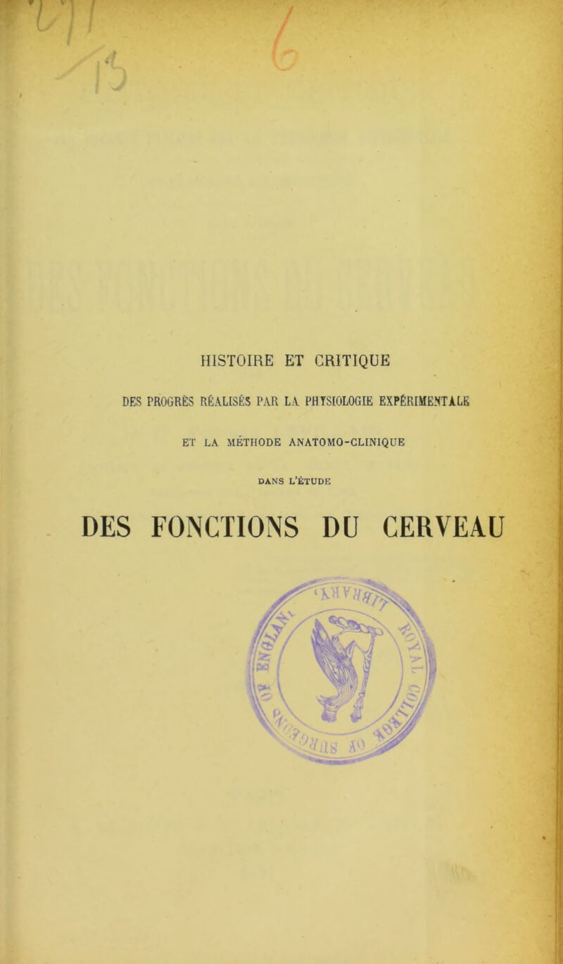 DES PROGRÈS RÉALISÉS PAR LA PHYSIOLOGIE EXPÉRIMENTALE ET LA MÉTHODE ANATOMO-CLINIQUE DANS L’ÉTUDE DES FONCTIONS DU CERVEAU