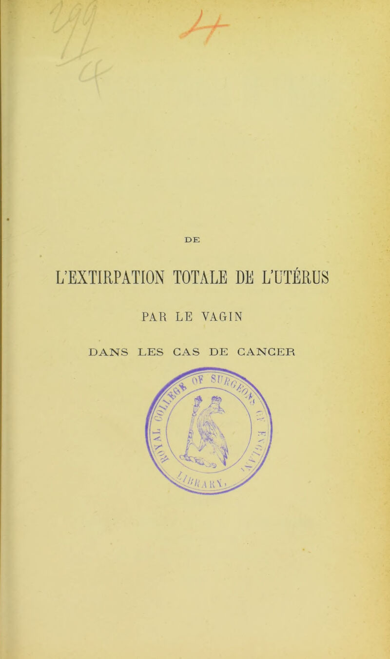 DE L’EXTIRPATION TOTALE DE L’UTÉRUS PAR LE VAGIN DANS LES CAS DE CANCER