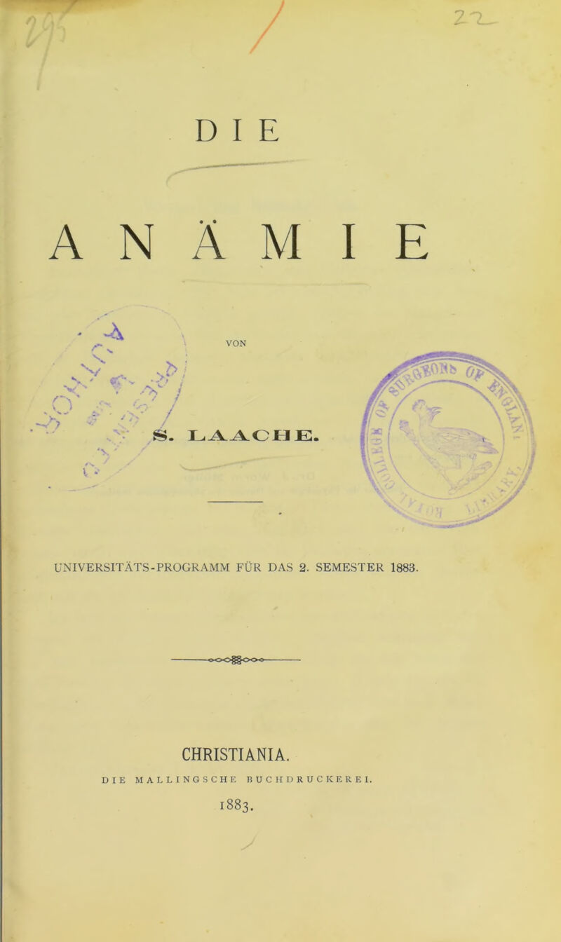 D I E 7 ^ ! I ANÄMIE ÜNIVERSITÄTS-PROGRAMM FÜR DAS 2. SEMESTER 1883. oOO^OOO CHRISTIANIA. DIE MALLINGSCHE B U C II D R U C K E R E I. 1883. V i Vt N