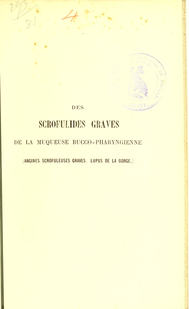 SCROFULIDES GRAVES DE LA MUQUEUSE BUCGO-PHARYNGIENNE (ANGINES SCROFULEUSES GRAVES. LUPUS DE LA GORGE.)