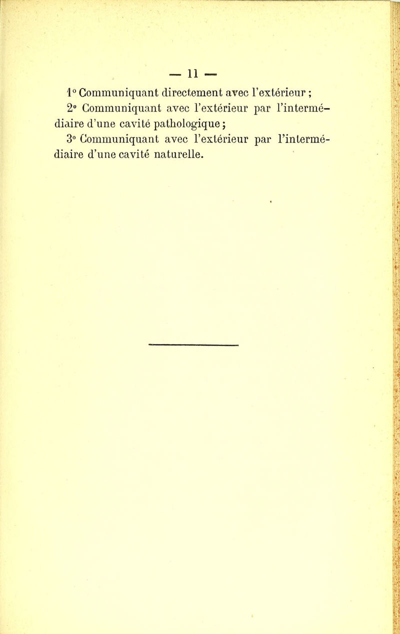 1° Communiquant directement avec l’extérieur ; 2° Communiquant avec l’extérieur par l’intermé- diaire d’une cavité pathologique; 3° Communiquant avec l’extérieur par l’intermé- diaire d’une cavité naturelle.