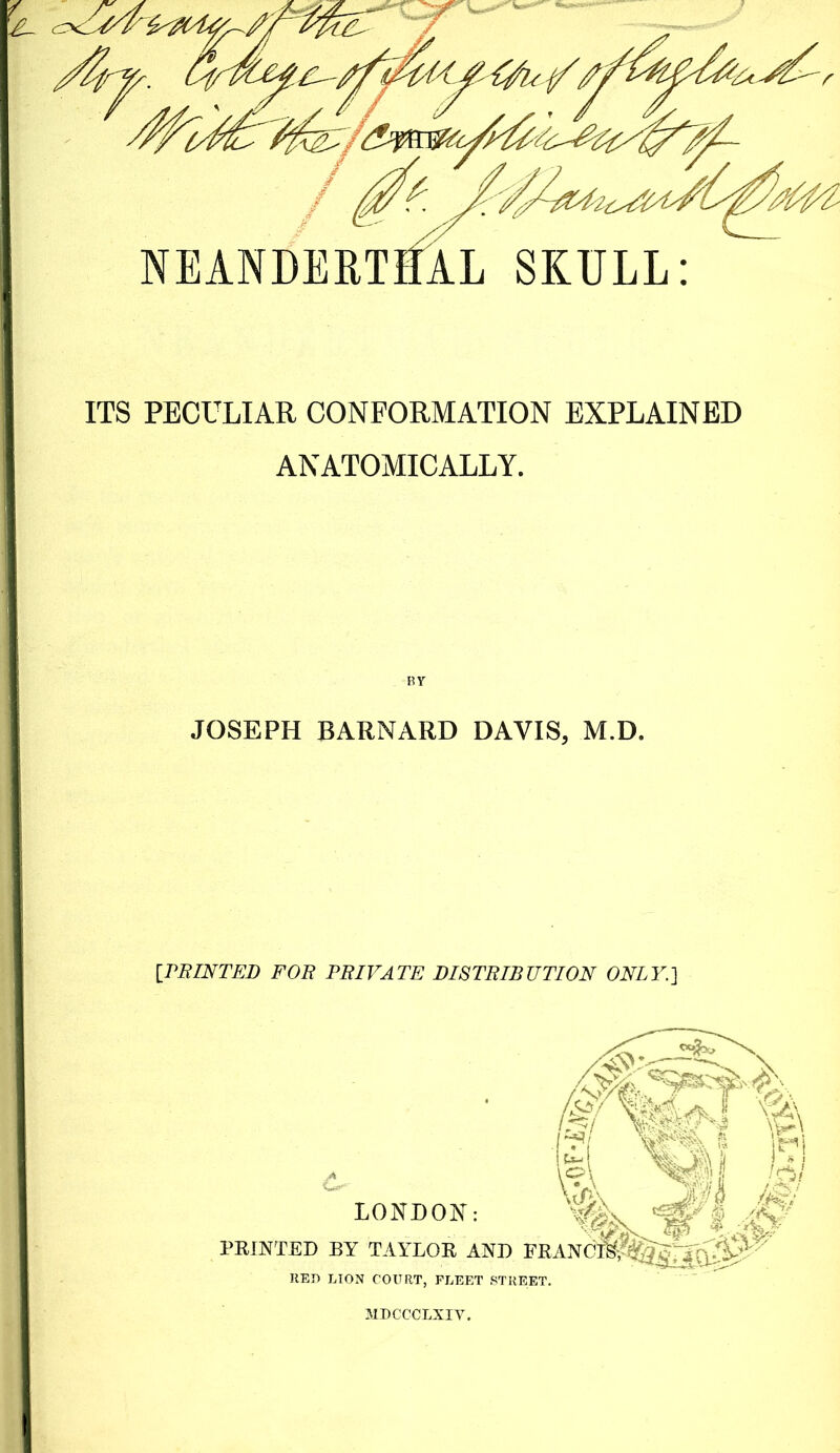 ITS PECULIAR CONFORMATION EXPLAINED ANATOMICALLY. BY JOSEPH BARNARD DAVIS, M.D. [FEINTED FOR PRIVATE DISTRIBUTION ONLY.] MDCCCLXIY.