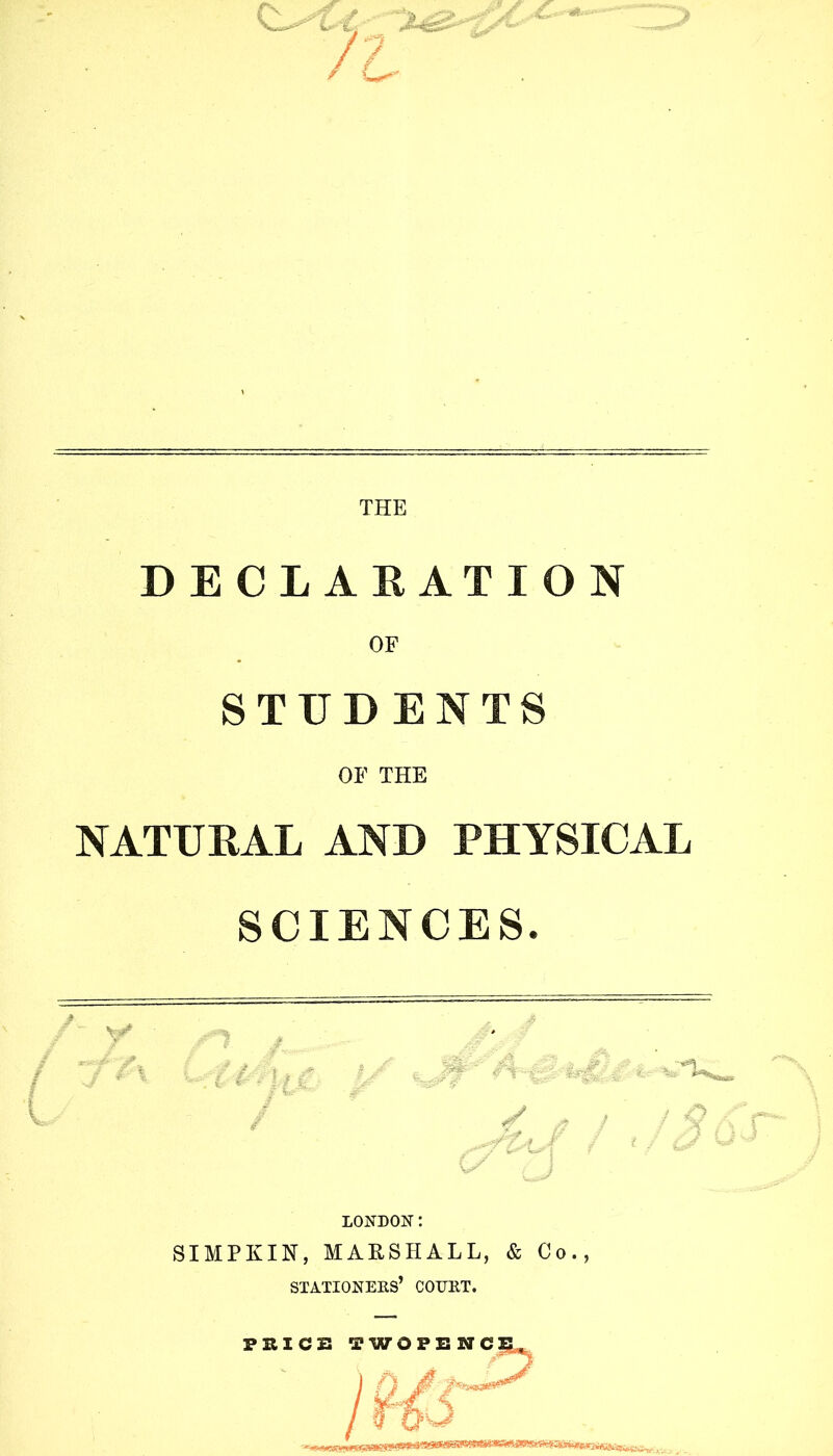 ***** / DECLARATION OF STUDENTS OF THE NATURAL AND PHYSICAL SCIENCES. LONDON: SIMPKIN, MARSHALL, & Co., stationers’ court.