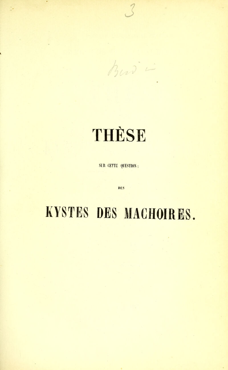 THÈSE SIR CETTE QUESTION : DES KYSTES DES MACHOIRES.