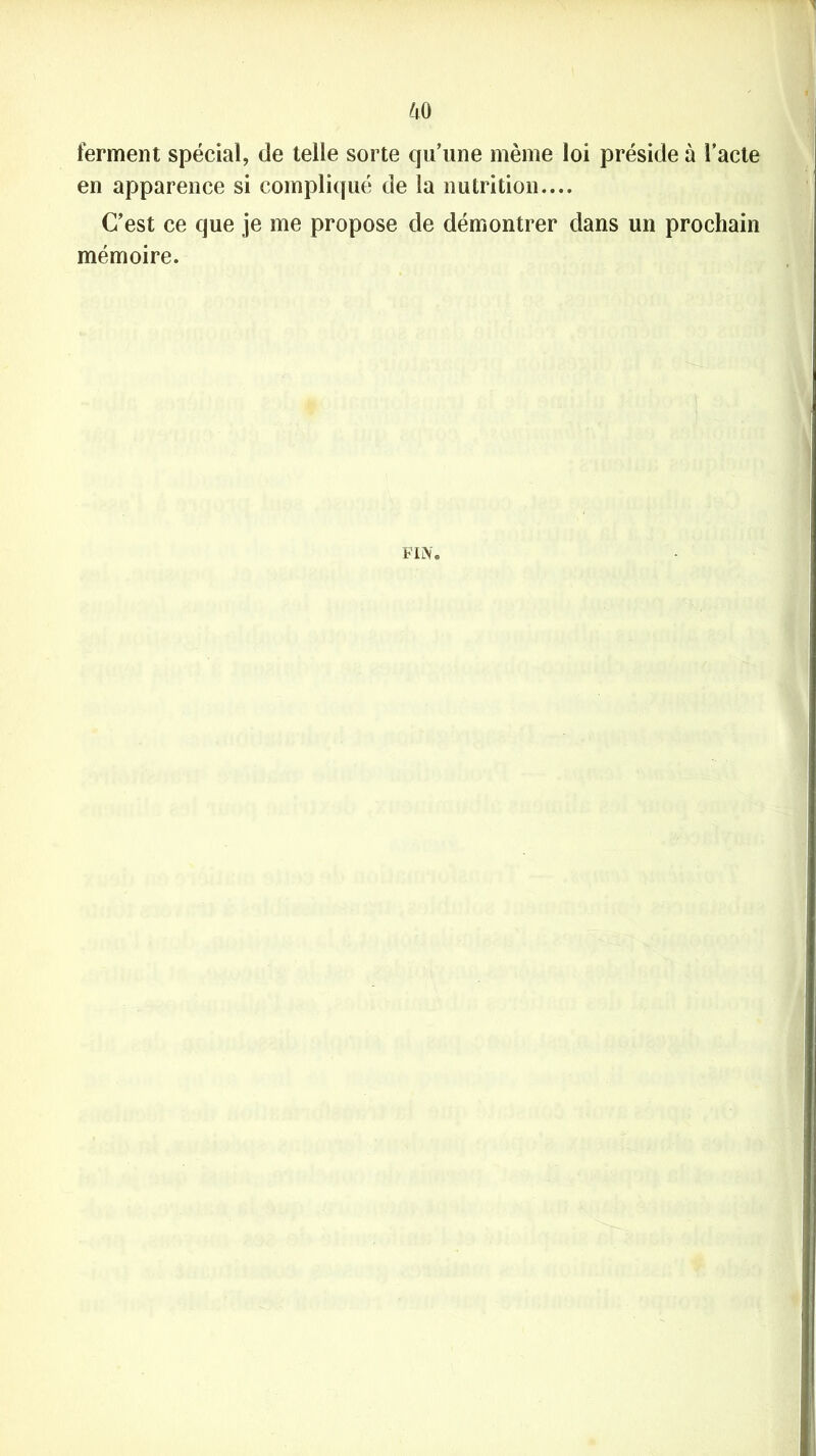 ferment spécial, de telle sorte qu’une même loi préside à l’acte en apparence si compliqué de la nutrition.... C’est ce que je me propose de démontrer dans un prochain mémoire. FIN.