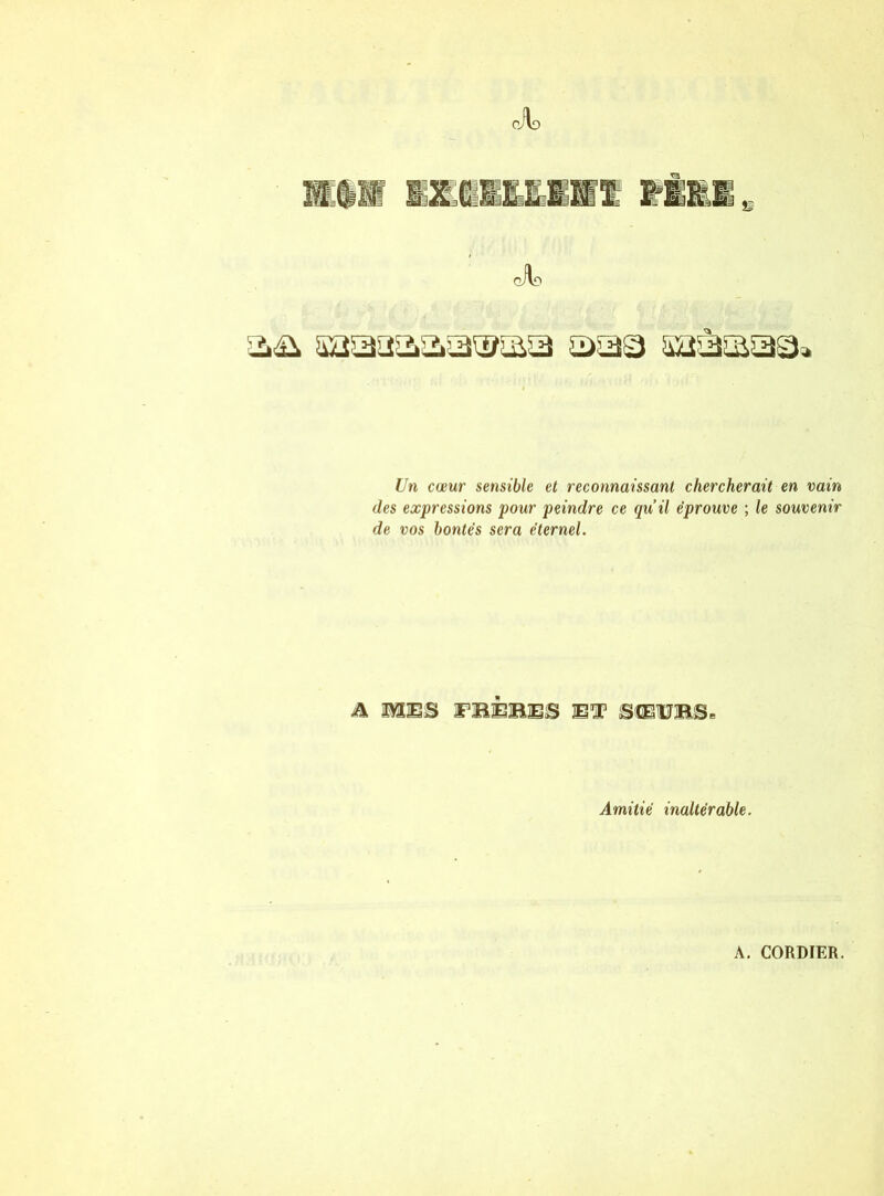 ,A> cA? Un cœur sensible et reconnaissant chercherait en vain des expressions pour peindre ce qu’il éprouve ; le souvenir de vos bontés sera éternel. & MBS BBÉBE3 BT SflBUHfl. Amitié inaltérable. A. CORDIER.