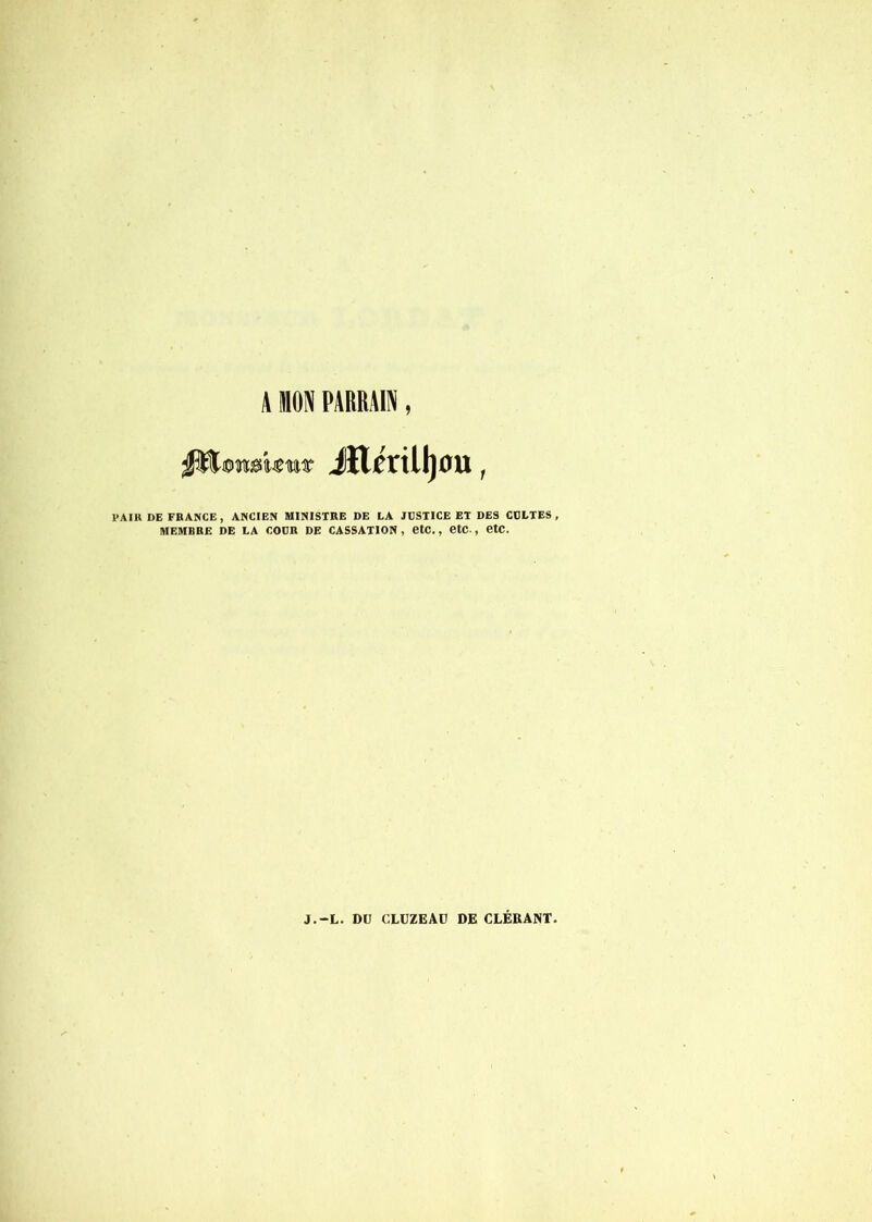 A BON PARRAIN iîlmll)ou, PAIR DE FRANCE, ANCIEN MINISTRE DE LA JDSTICE ET DES CULTES MEMBRE DE LA COUR DE CASSATION, CtC., CtC., CtC.