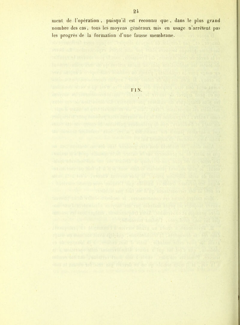 ment de l’opération , puisqu’il est reconnu que , dans le plus grand nombre des cas, tous les moyens généraux mis en usage n’arrêtent pas les progrès de la formation d’une fausse membrane. FIN.