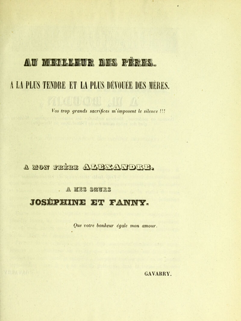 A LA PLUS TENDRE ET LA PLUS DEVOUEE DES HÈRES. Vos trop grands sacrifices m’imposent le silence /// A MBS jossÉga-nwE st F.â.£fzsïir. Que votre bonheur égale mon amour.