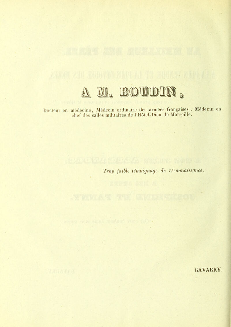 Docteur en médecine, Médecin ordinaire des armées françaises , Médecin en chef des salles militaires de l’Hotel-Dieu de Marseille. Trop faible témoignage de reconnaissance.