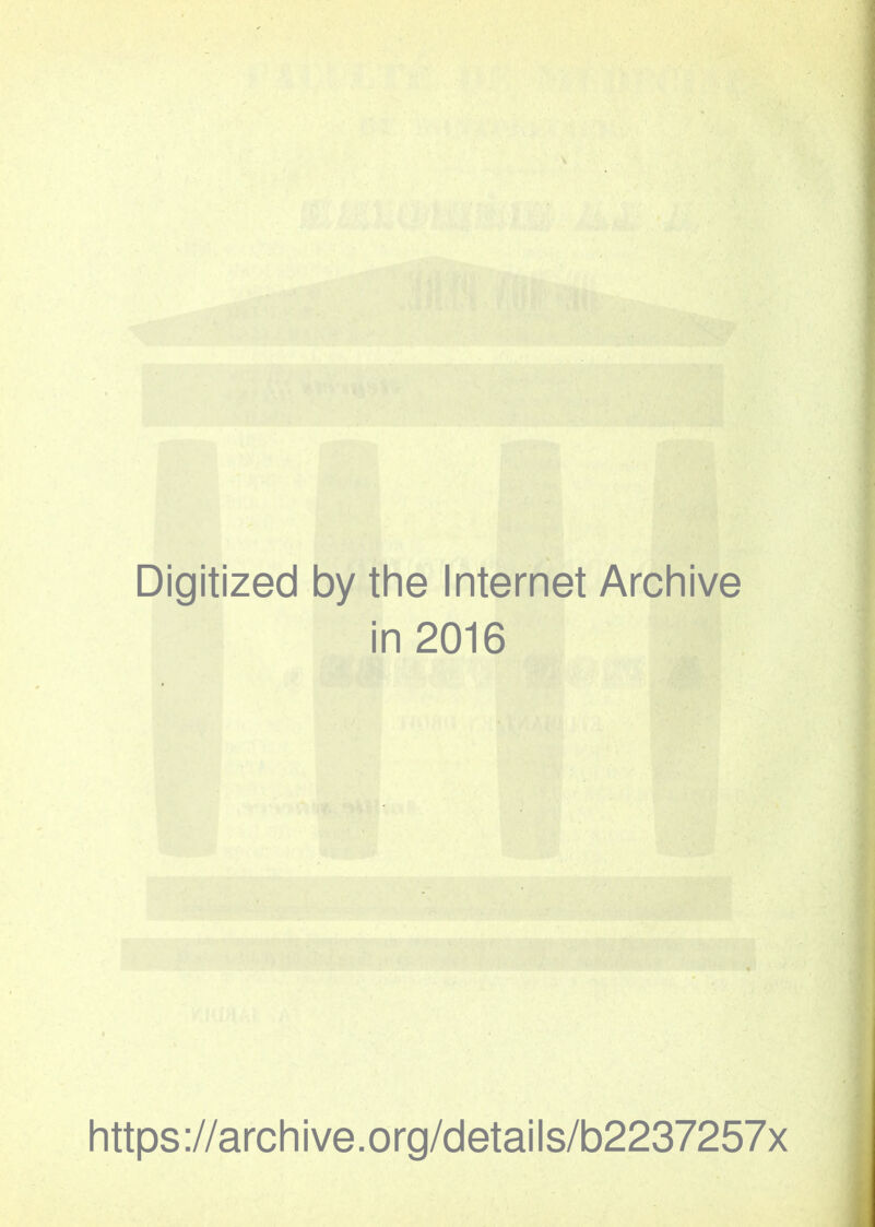 Digitized by the Internet Archive in 2016 https://archive.org/details/b2237257x