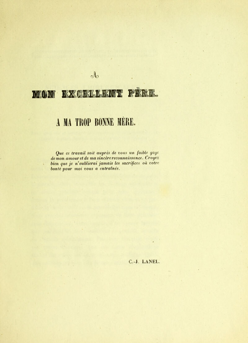 A MA TROP BOIE MÈRE. Que ce travail soit auprès de vous un faible gaye démon amour et de ma sincère reconnaissance. Croyez bien que je n oublierai jamais les sacrifices où votre bonté pour moi vous a entraînés. C.-J. LANEL.