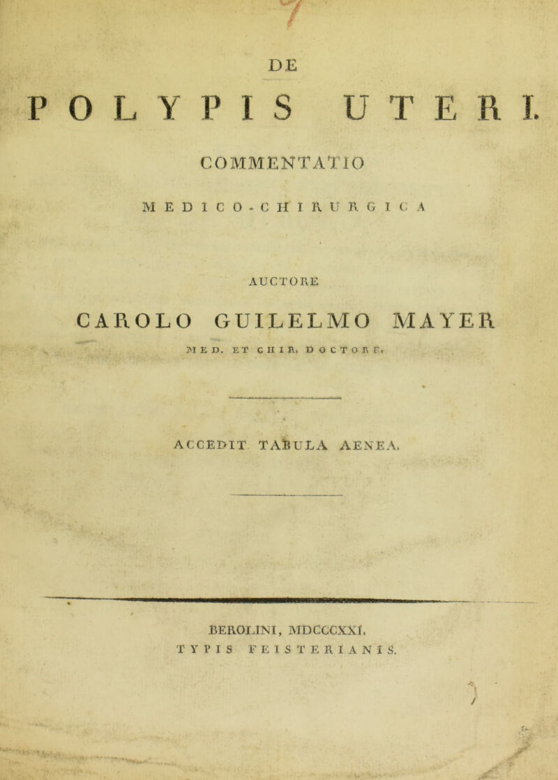 DE 0 L Y P I S UTERI COMMENTATIO MEDICO-CHIR.trB.GICA AUCTORE CAROLO GUILELMO MAYER AI E D. ET C II I I\k D OCfOAPt ACCEDIT TAlBUEA AENEA. BEROLINI, MDCCCXXE TYPIS FEISTERIANIS.