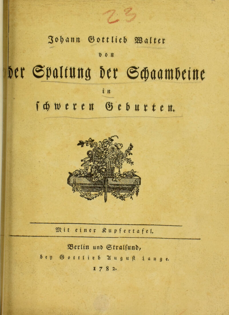 3o&a»n ©ottUe& SBaim Mit bcr (Spaltung Per ©daatnpeine 1  ; I rt f <& » e * e # ©ebuttett. M — 5DZtt einer Äupfertafef. ~ '  * ——— i ■ — - r . ■ 58er(in unt» ©traffunt», bet) © o t t ( i e 6 7t u 9 u |t tauge. 1 7 8 2. . %Z ' 'f<? L . '
