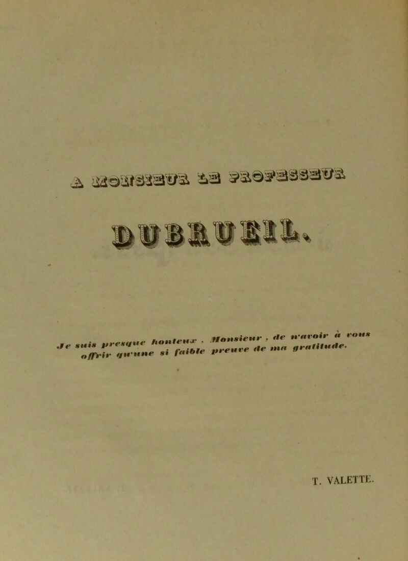 e *ui» presque honteux . Monsieur , *te offrir Vu une si faible preuve <le ma tt’avoiv à vous f/ratilutie• »