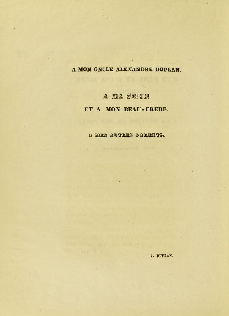 A MON ONCLE ALEXANDRE DUPLAN. A MA SŒIIl ET A MON BEAU-FRÈRE. & mis© AUTABS 0>û!û!2ïra3»