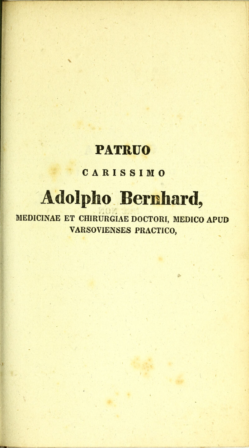 PATRUO CARISSIMO Adolpho Bernhard, MEDICINAE ET CHIRURGIAE DOCTORI, MEDICO APUD VARSOVIENSES PRACTICO,