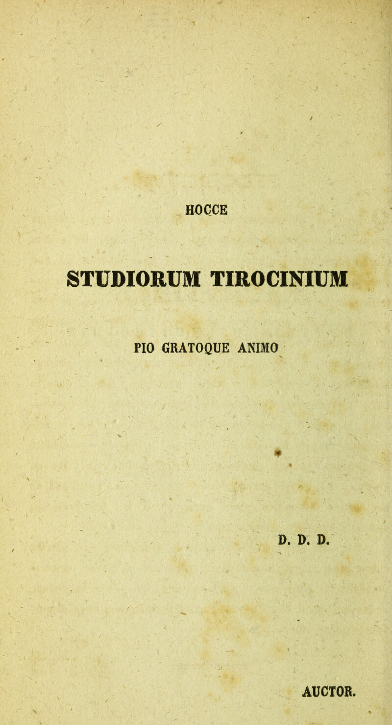 HOCCE STUDIORUM TIROCINIUM PIO GRATOQUE ANIMO D. D. D. AUCTOR.