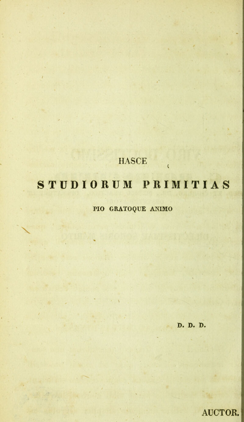 HASCE c STUDIORUM PRIMITIAS X PIO GRATO QUE ANIMO D. D. D. AUCTOR.