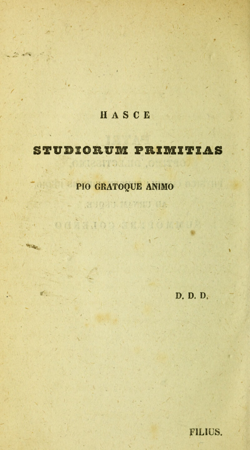HASCE STUDIORUM PRIMITIAS PIO GRATOQUE ANIMO r D. D. D, FILIUS.