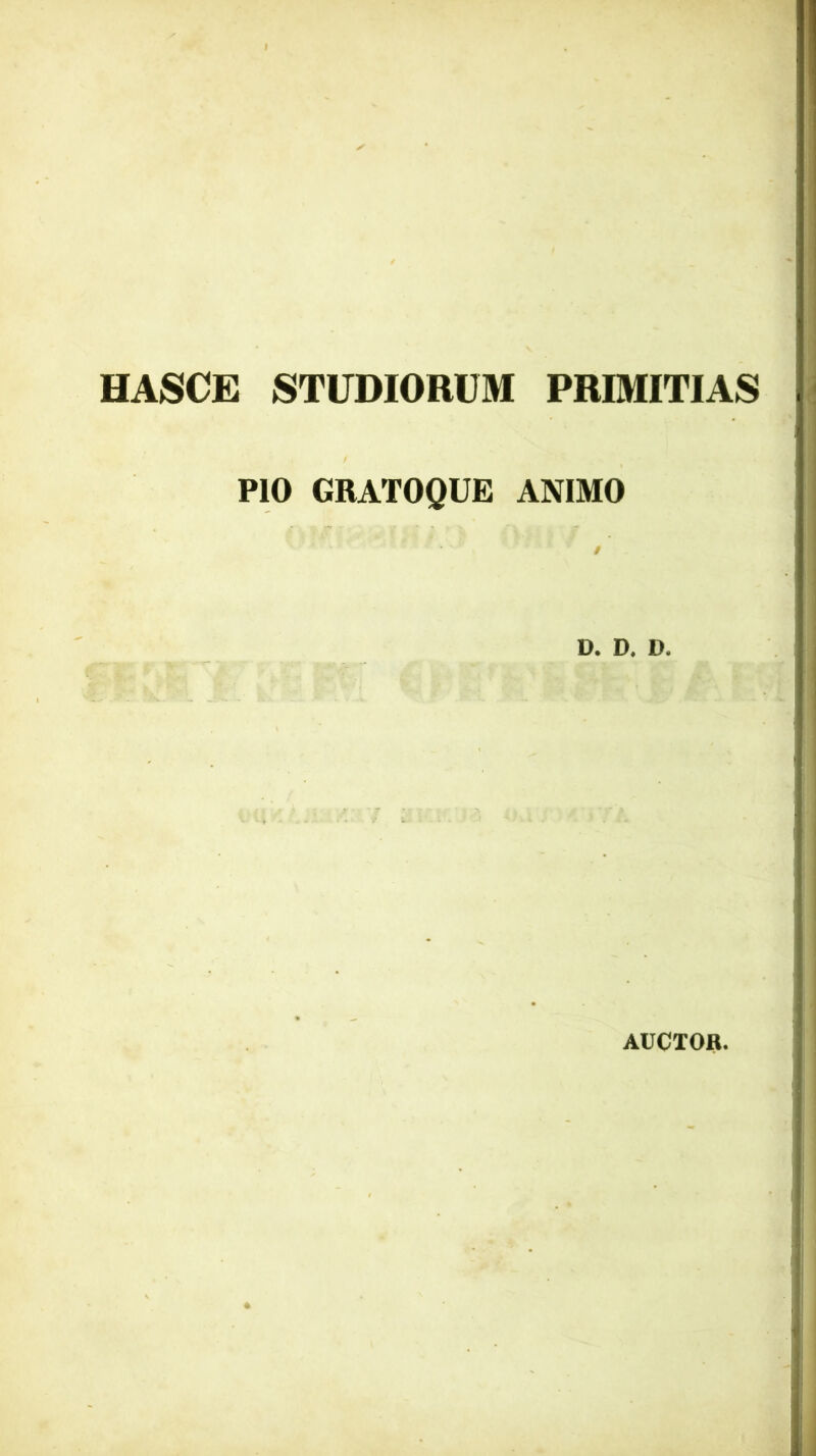 HASCE STUDIORUM PRIMITIAS PIO GRATOQUE ANIMO D. D. D. AUCTOR.