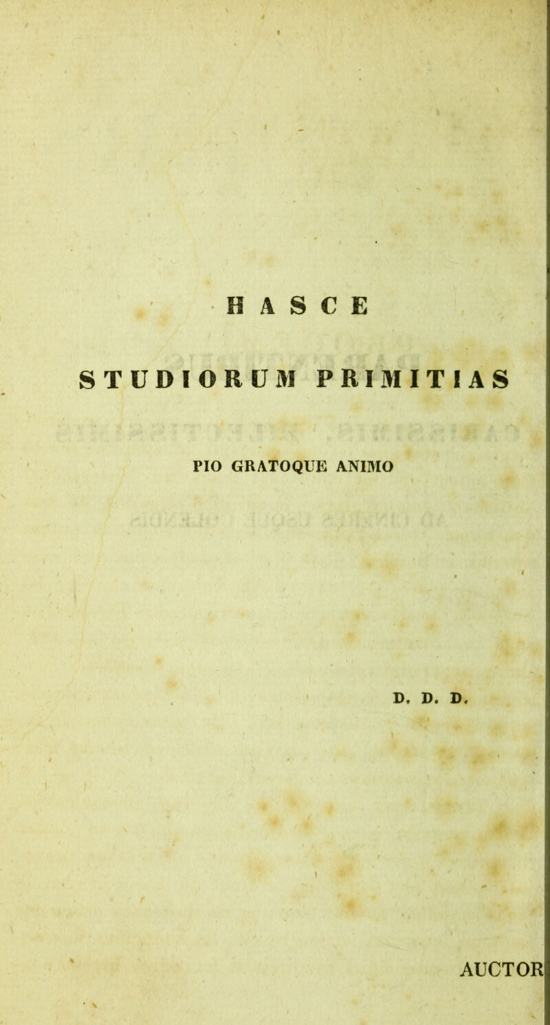 fi ASCE STUDIORUM PRIMITIAS PIO GRATOQUE ANIMO D. D. D. AUCTOR