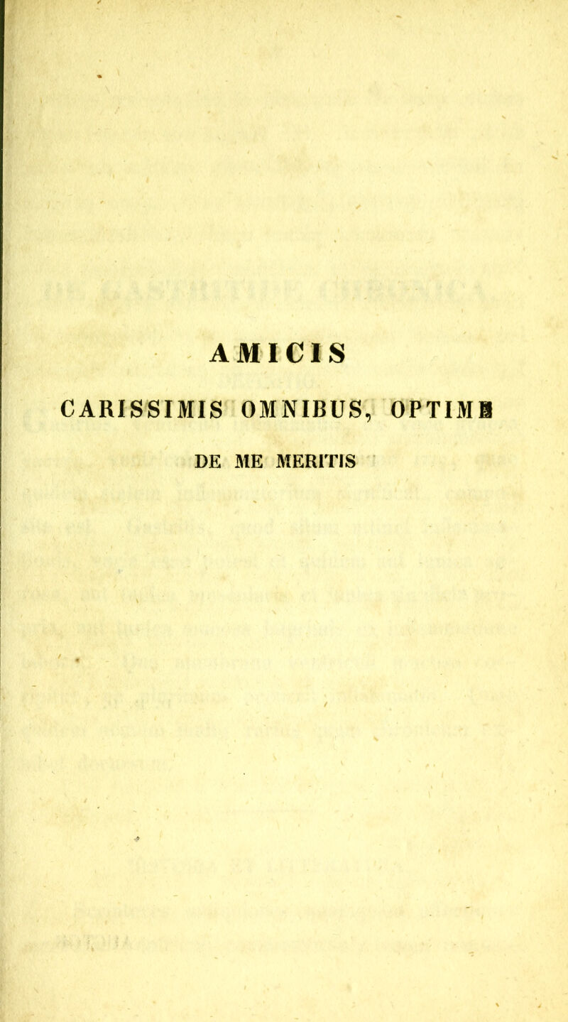 AMICIS CARISSIMIS OMNIBUS, OPTIMI DE ME MERITIS