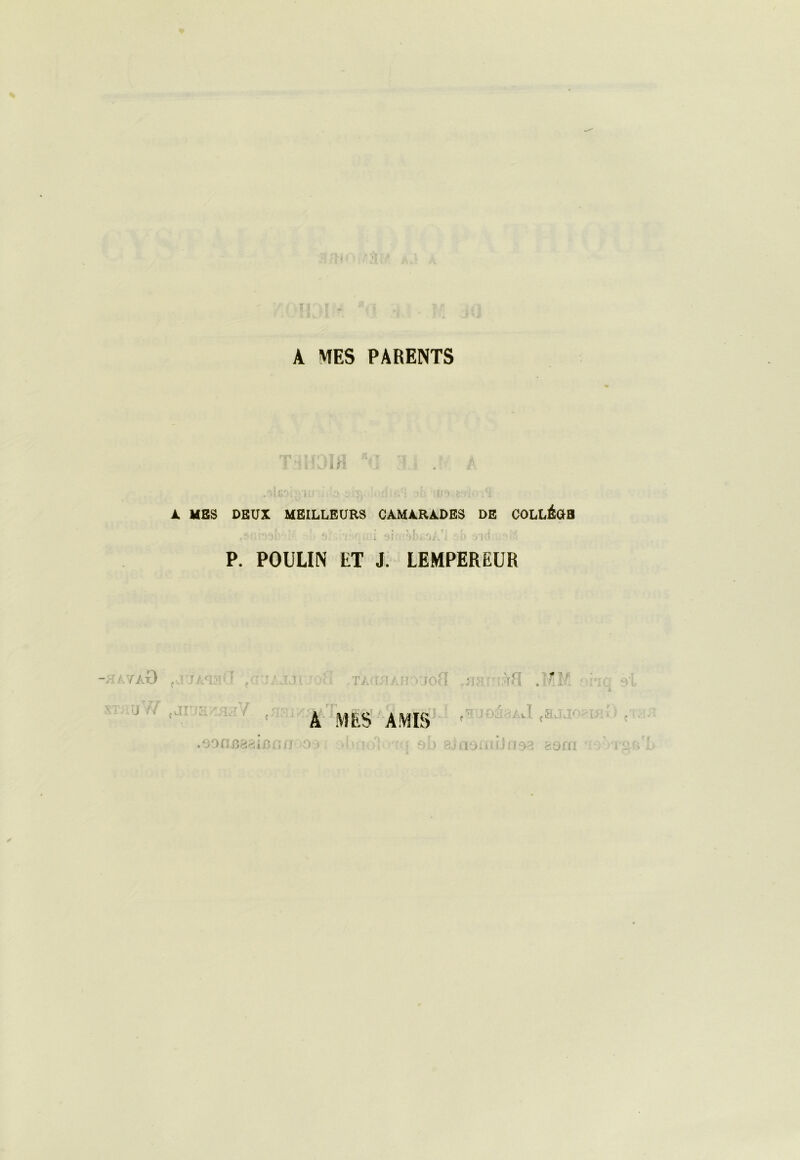 A MES PARENTS i h À MBS OBUX MEILLEURS CAMARADES DE COLLÉaS P. POULIN ET J. LEMPEREUR T '1V_ loH u: .•-i .JJ A mes amis' -’ cOnl