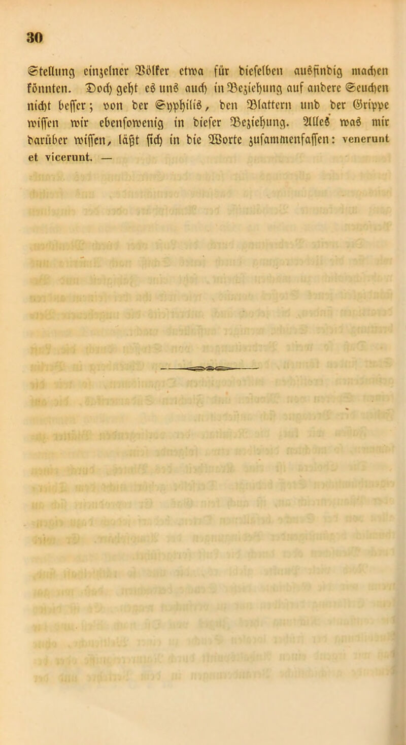 Stellung einzelner 9S<Mfer etwa für bicfclbcn auöfinbig machen fönnten. Dorf) gef)t cö unö aud) in 33ejiel)ung auf anberc Seuchen nid)t beffer; von ber Styphiliö, ben flattern unb ber ©rippe wiffen wir ebenfowenig in biefer 93ejicl)ung. Mcö waä mit bariiber wiffen, lägt fid) in bie Sffiorte jufammenfaffen: venerunt et vicerunt. —