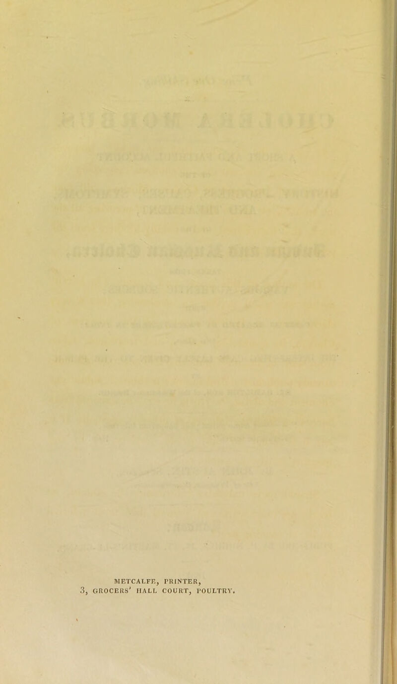 METCALFE, PRINTER, 3, grocers' hall court, poultry.