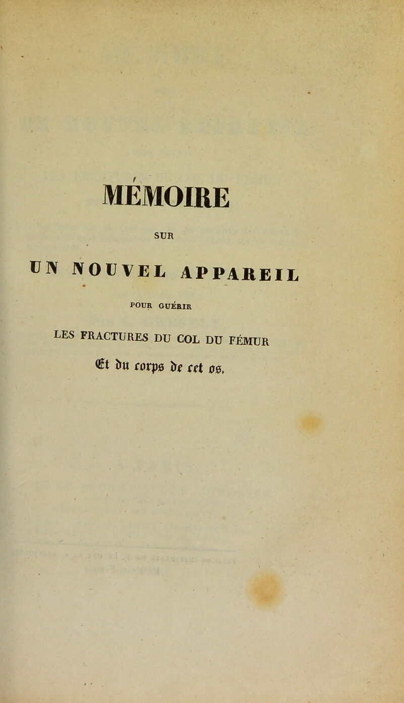 MEMOIRE SUR ü]\ NOUVEL APPAREIL ♦ — POUR GUÉRIR LES FRACTURES DU COL DU FÉMUR <£t îm rorps ir* at 00,