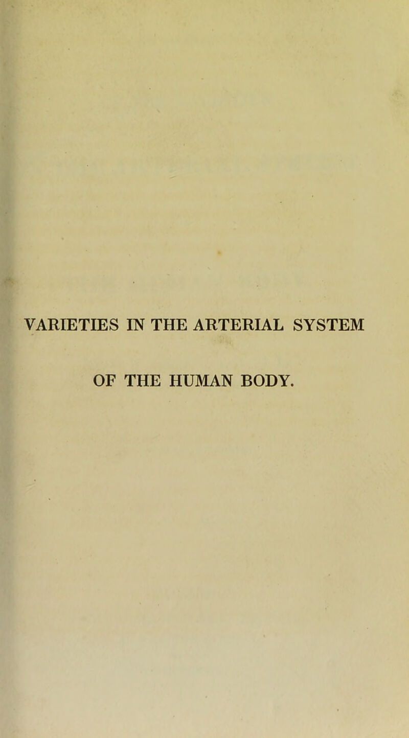 VARIETIES IN THE ARTERIAL SYSTEM OF THE HUMAN BODY.