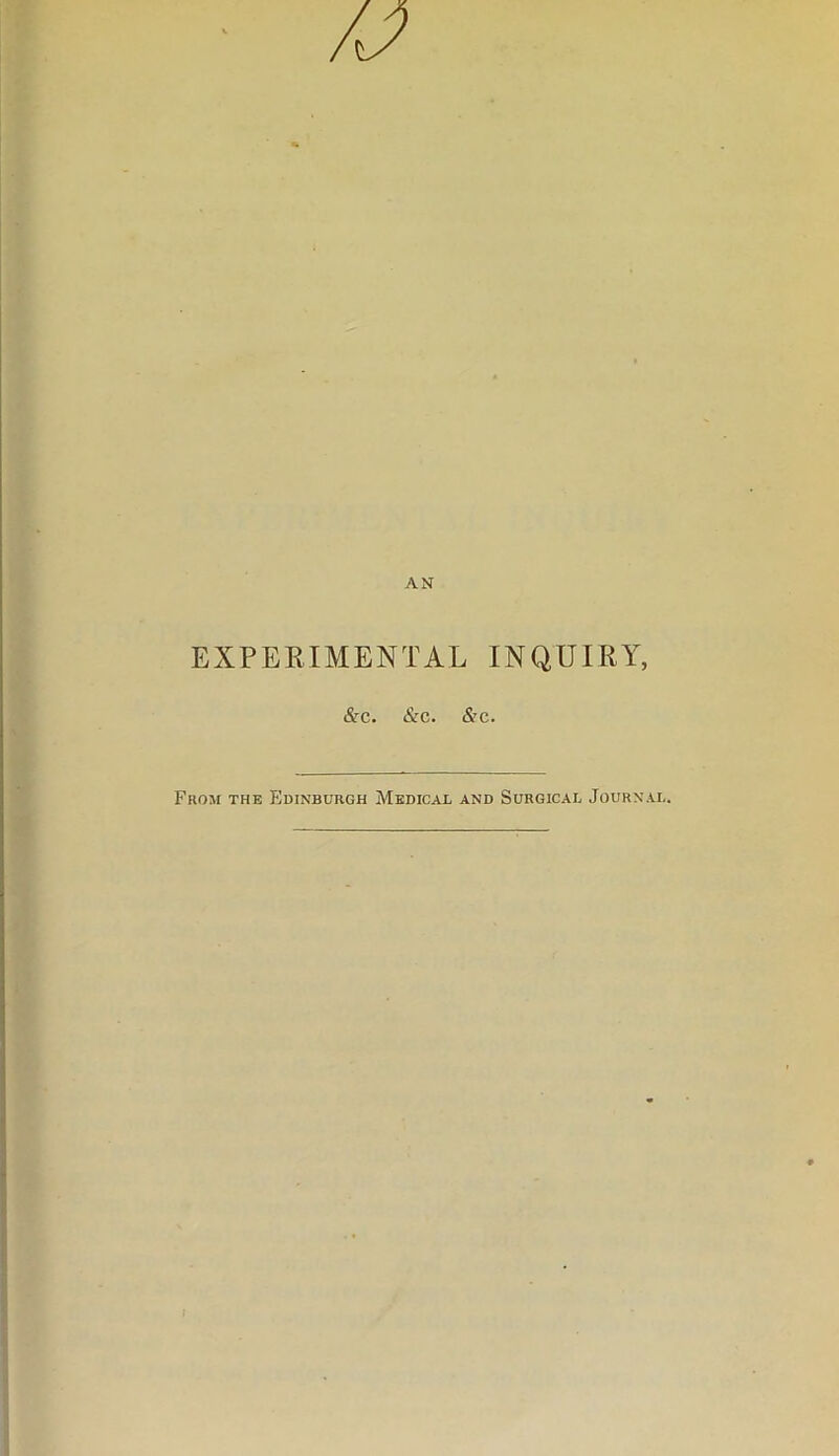 AN EXPERIMENTAL INQUIRY, &c. &c. &c. From the Edinburgh Medical and Surgical Journal.