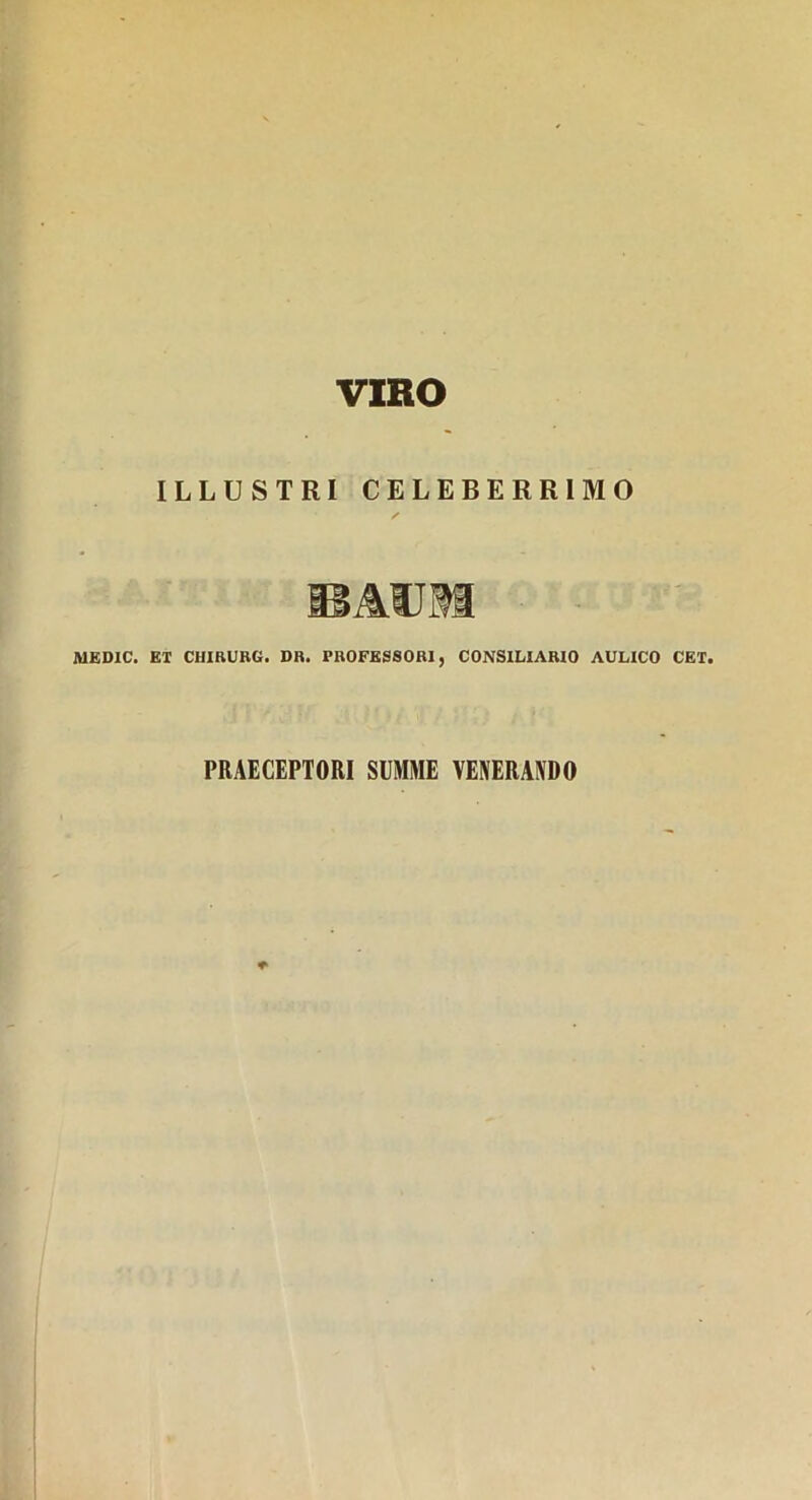 VIRO ILLUSTRI CELEBERRIMO BAUM MEDIC. EX CHIRURG. DR. PROFESSORI, CONSILIARIO AULICO CET. PRAECEPTORI SUMME VENERANDO