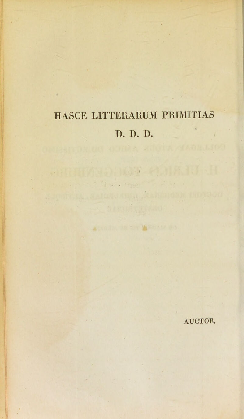 HASCE LITTERARUM PRIMITIAS D. D. D. auctor.