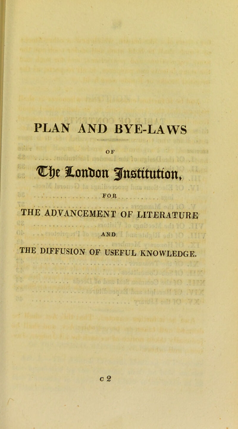 PLAN AND BYE-LAWS OF C^e Pontoon institution, . FOB THE ADVANCEMENT OF LITERATURE AND THE DIFFUSION OF USEFUL KNOWLEDGE.