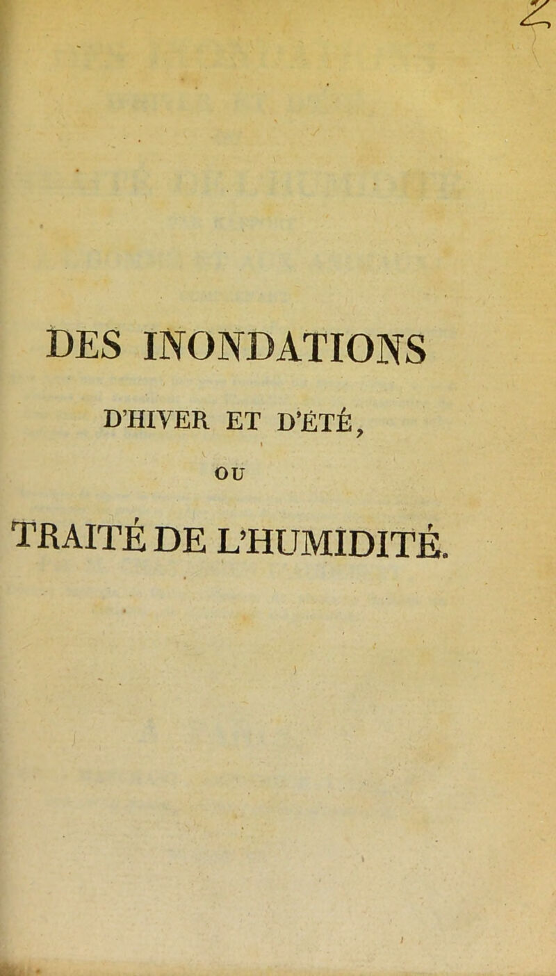 DES INONDATIONS D’HIVER ET D’ÉTÉ, 1 OU TRAITÉ DE L’HUMIDITÉ.