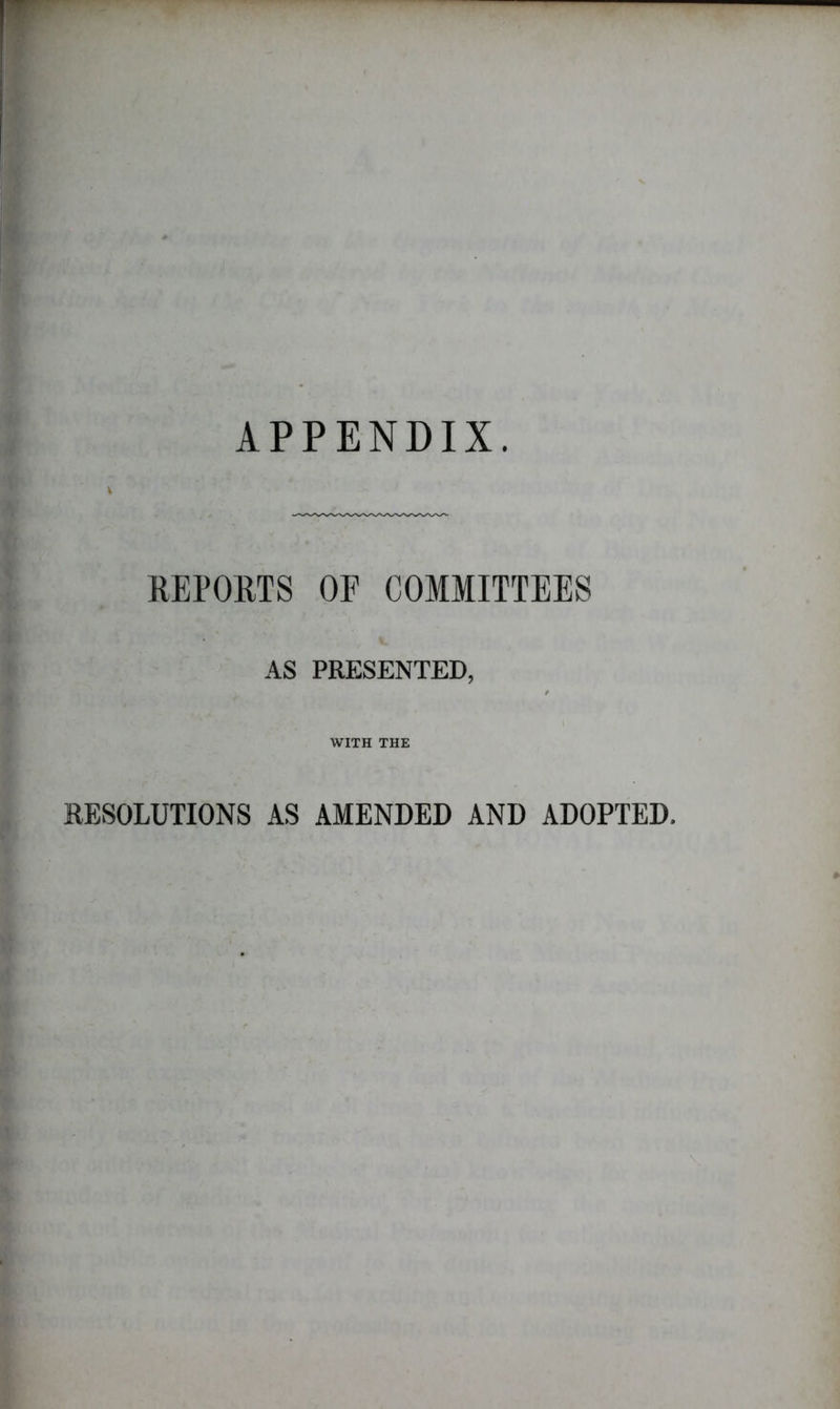 APPENDIX. \ REPORTS OF COMMITTEES AS PRESENTED, WITH THE RESOLUTIONS AS AMENDED AND ADOPTED.