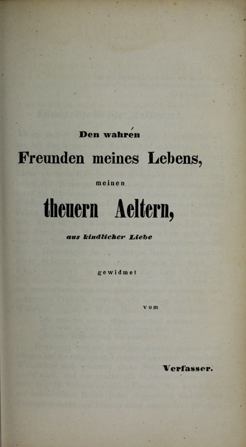 Den wahren Freunden meines Lebens, meinen thenern Aeltera, aus Kindlicher JLiefte \ gewidmet v o m Verfasjior.