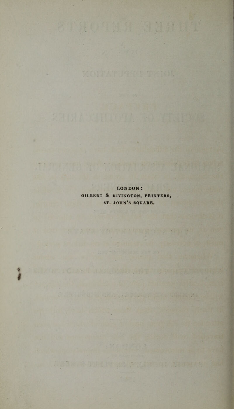 LONDON t GILBERT & RIVINGTON, PRINTERS, st. John’s square.