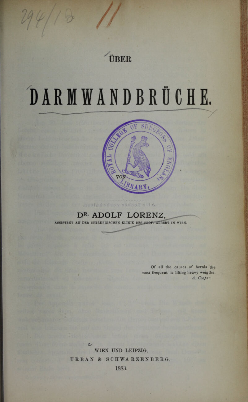 UBER DÄRMIÄNDBRÜCHE. Of all the causes of hernia the most frequent is lifting heavy weigths. A. Cooptr. Ls WIEN UND LEIPZIG.