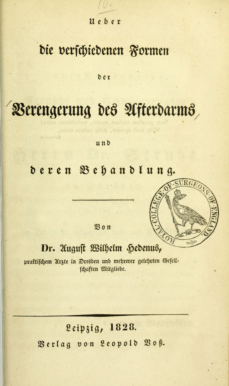 tt e b e r bte »ergebenen formen b e x Verengerung beS SffterbarmS unb bereit 83e£anblung> praf£if«ä>em 2Crgte in SreSbcn unb mehrerer geteerten ©efcfl[= fdjaften Sttitgtiebe. S eip §i 9/ 1828. Verlag »on Seopolb Vop.