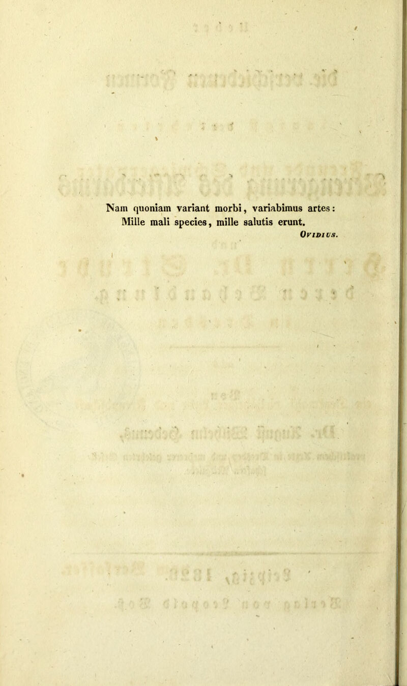 Nam quoniam variant raorbi, variabimus artes: Mille raali species, mille salutis erunt. Ovidius.