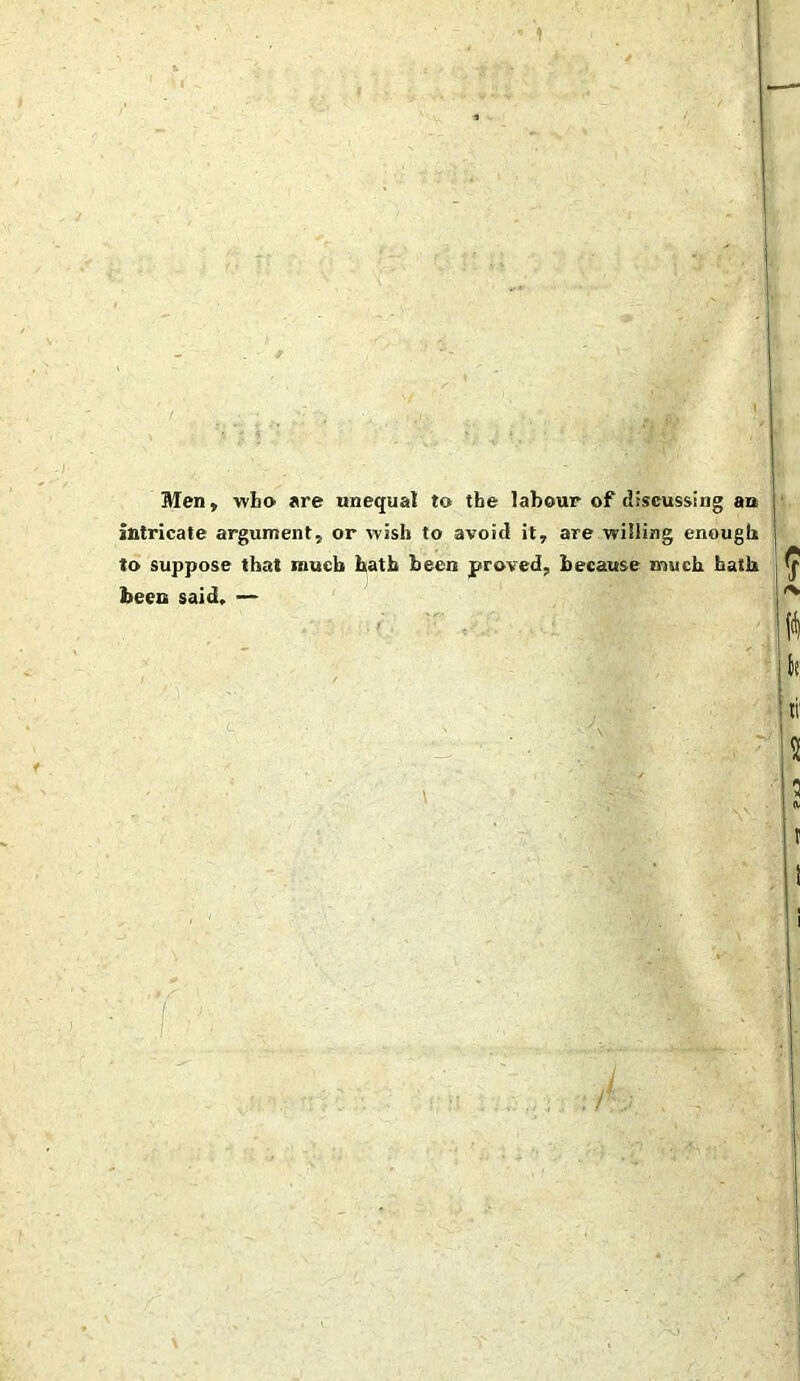 Men, who »re unequal to the labour of discussing an Intricate argument, or wish to avoicl it, are wüling enough to suppose that mucb hatb been praved. because muck hatli fceen said. —